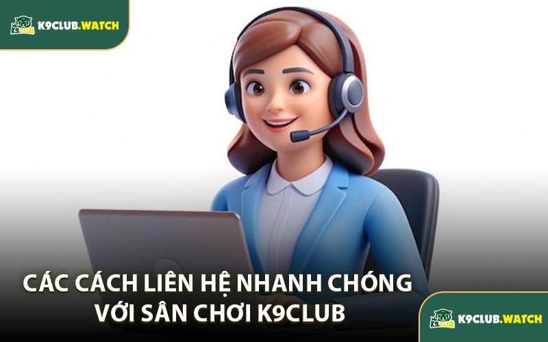 Các Cách Liên Hệ Nhanh Chóng Với Sân Chơi K9club