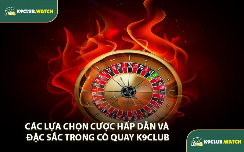 Các Lựa Chọn Cược Hấp Dẫn Và Đặc Sắc Trong Cò Quay K9CLUB