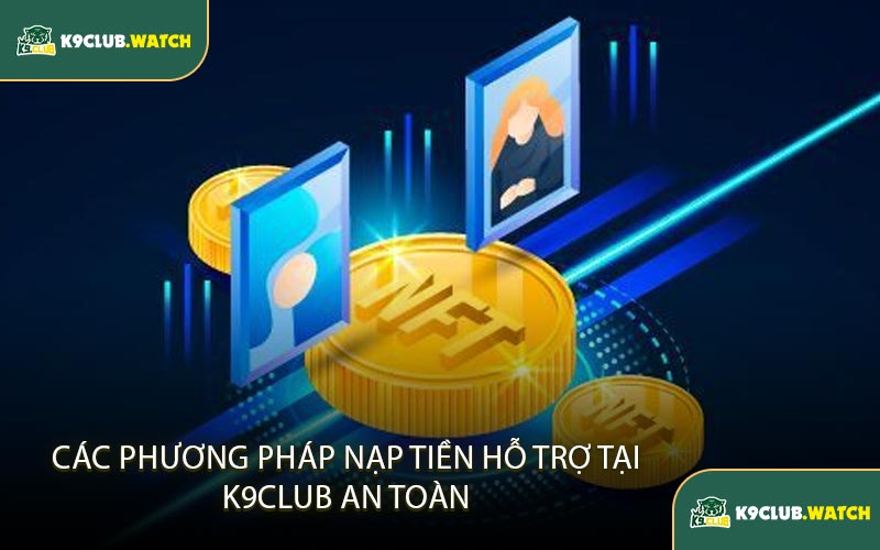 Các Phương Thức Nạp Tiền Hỗ Trợ Tại K9club An Toàn