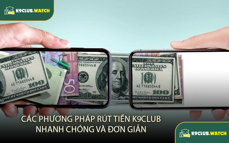 Các Phương Thức Rút Tiền K9club Nhanh Chóng Và Đơn Giản