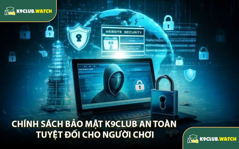 Chính Sách Bảo Mật K9club An Toàn Tuyệt Đối Cho Người Chơi