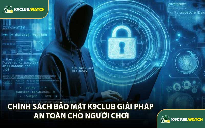 Chính Sách Bảo Mật K9club Giải Pháp An Toàn Cho Người Chơi