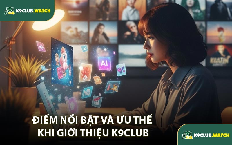 Điểm Nổi Bật Và Ưu Thế Khi Giới Thiệu K9club