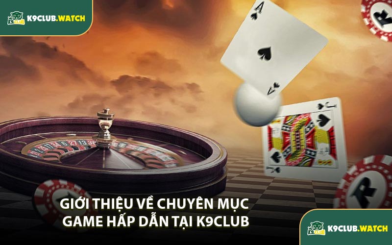 Giới thiệu về chuyên mục game hấp dẫn tại K9CLUB