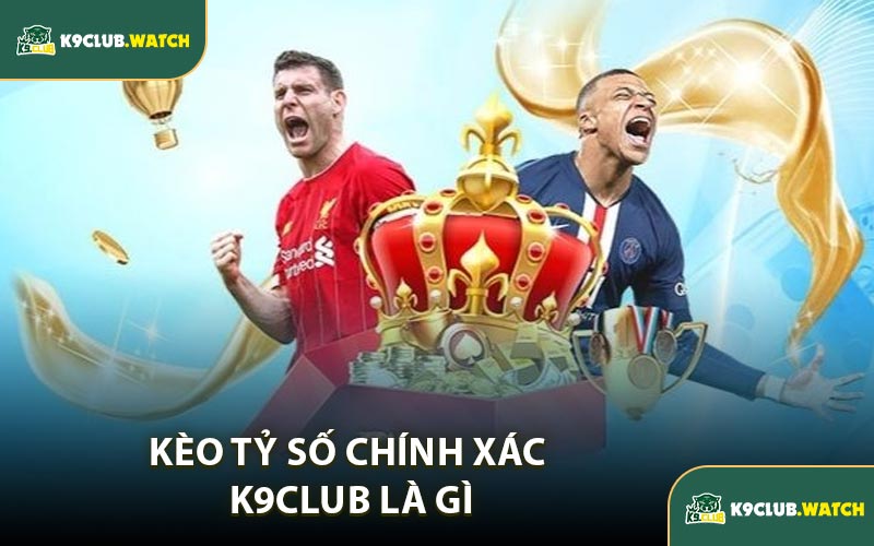 Kèo Tỷ Số Chính Xác K9CLUB Là Gì