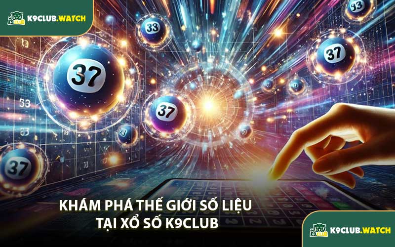 Khám Phá Thế Giới Số Liệu Tại Xổ Số K9CLUB