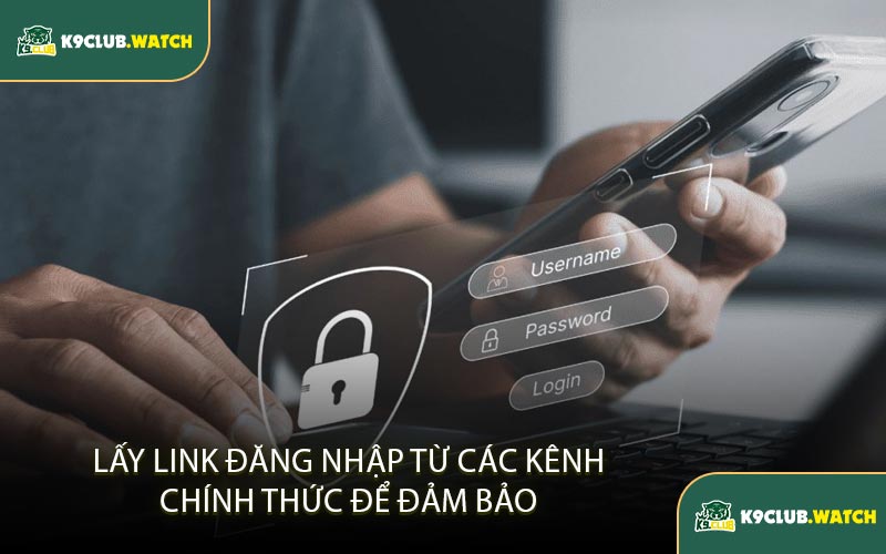 Lấy Link Đăng Nhập Từ Các Kênh Chính Thức Để Đảm Bảo 