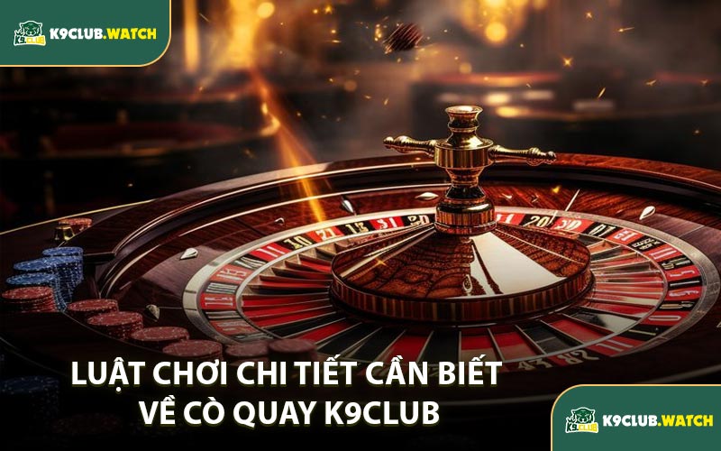 Luật Chơi Chi Tiết Cần Biết Về Cò Quay K9CLUB