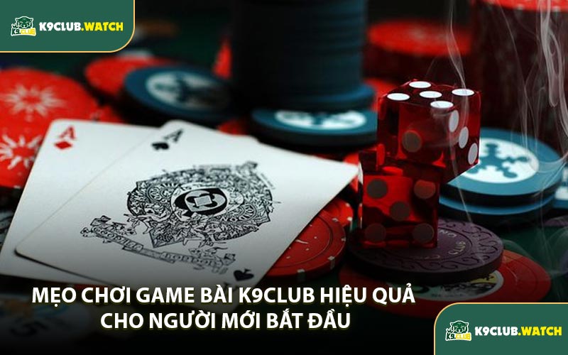 Mẹo Chơi Game Bài K9CLUB Hiệu Quả Cho Người Mới Bắt Đầu