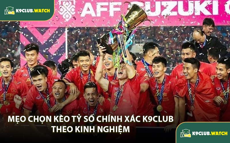 Mẹo Chọn Kèo Tỷ Số Chính Xác K9CLUB Theo Kinh Nghiệm