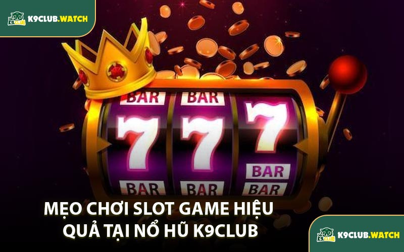 Mẹo Chơi Slot Game Hiệu Quả Tại Nổ Hũ K9CLUB