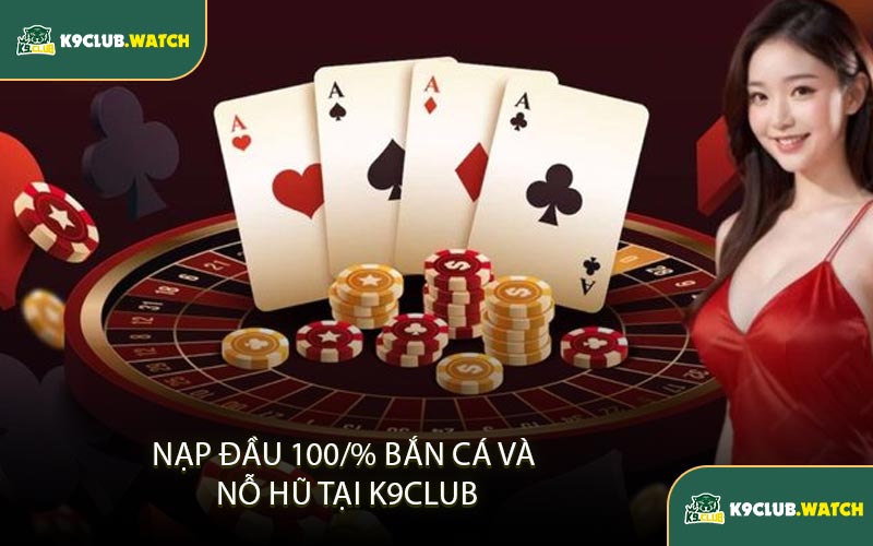 Nạp Đầu 100% Bắn Cá Và Nổ Hũ Tại K9club
