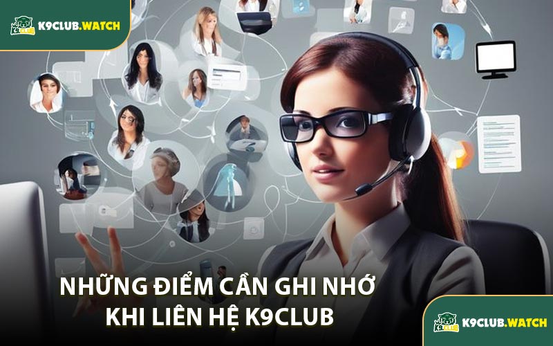 Những Điểm Cần Ghi Nhớ Khi Liên Hệ K9club
