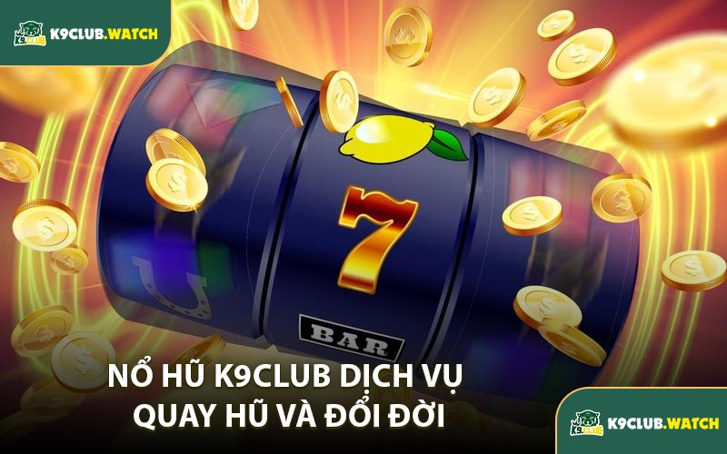 Nổ hũ K9CLUB - Dịch vụ quay hũ và đổi đời