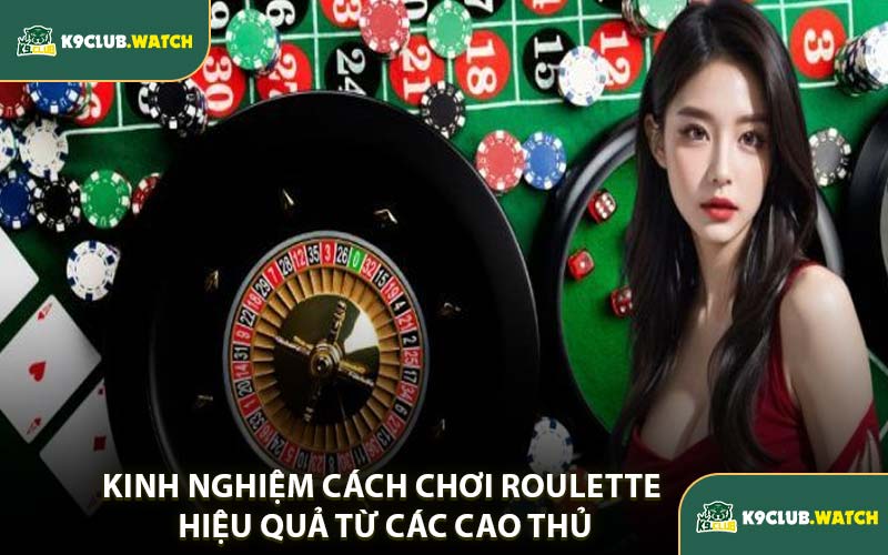 Kinh Nghiệm Cách Chơi Roulette Hiệu Quả Từ Các Cao Thủ