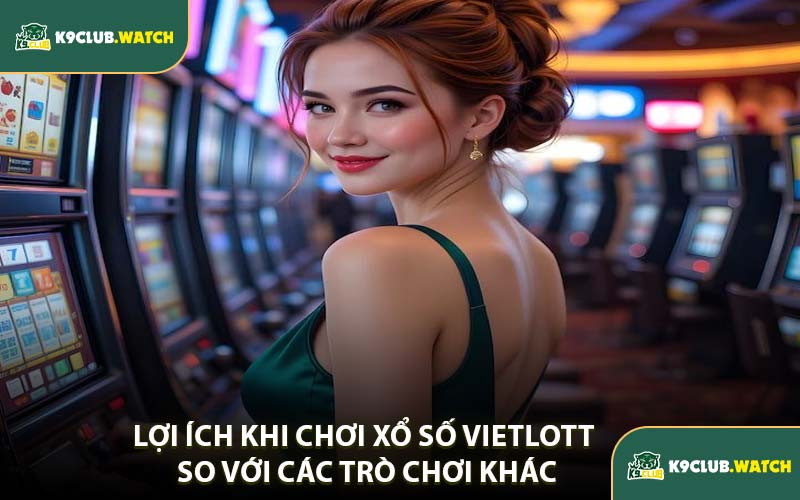 Lợi Ích Khi Chơi Xổ Số Vietlott So Với Các Trò Chơi Khác